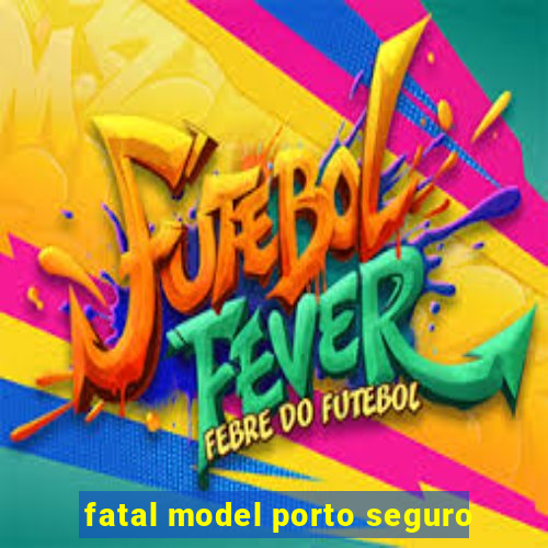 fatal model porto seguro